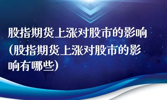 股指期货上涨对股市的影响(股指期货上涨对股市的影响有哪些)_https://www.zztgc.com_期货行情_第1张