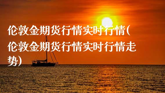 伦敦金期货行情实时行情(伦敦金期货行情实时行情走势)_https://www.zztgc.com_期货行情_第1张