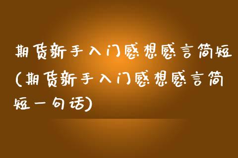 期货新手入门感想感言简短(期货新手入门感想感言简短一句话)_https://www.zztgc.com_期货直播_第1张