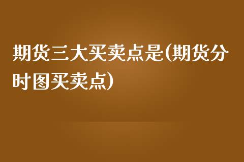 期货三大买卖点是(期货分时图买卖点)_https://www.zztgc.com_期货行情_第1张