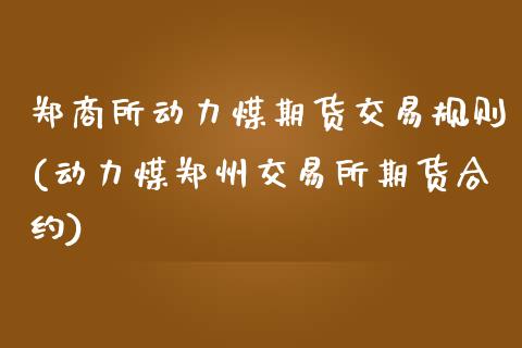 郑商所动力煤期货交易规则(动力煤郑州交易所期货合约)_https://www.zztgc.com_期货行情_第1张