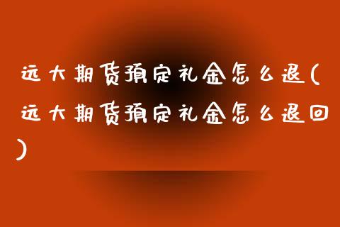 远大期货预定礼金怎么退(远大期货预定礼金怎么退回)_https://www.zztgc.com_期货入门_第1张