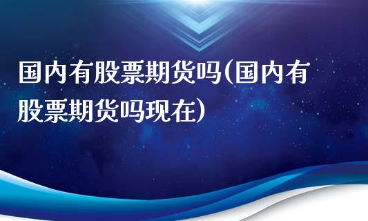 国内有股票期货吗(国内有股票期货吗现在)_https://www.zztgc.com_原油期货_第1张