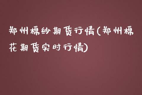 郑州棉纱期货行情(郑州棉花期货实时行情)_https://www.zztgc.com_期货入门_第1张