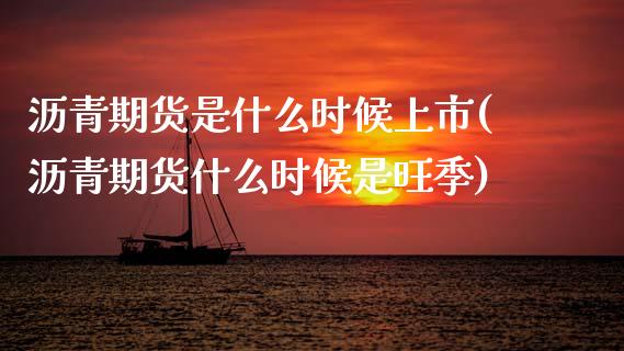 沥青期货是什么时候上市(沥青期货什么时候是旺季)_https://www.zztgc.com_期货入门_第1张