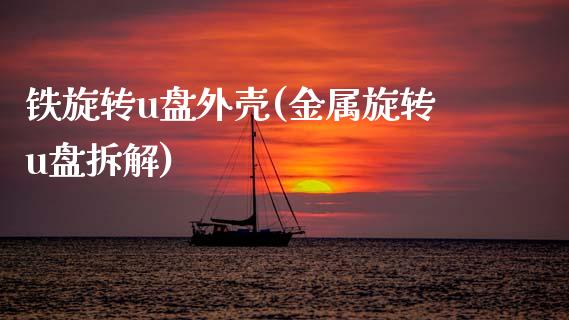 铁旋转u盘外壳(金属旋转u盘拆解)_https://www.zztgc.com_原油期货_第1张