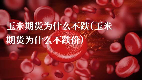 玉米期货为什么不跌(玉米期货为什么不跌价)_https://www.zztgc.com_期货直播_第1张