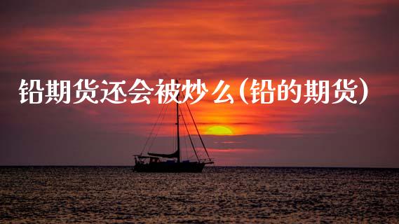 铅期货还会被炒么(铅的期货)_https://www.zztgc.com_期货直播_第1张