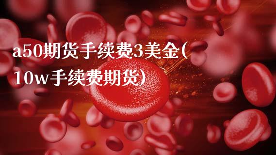 a50期货手续费3美金(10w手续费期货)_https://www.zztgc.com_期货直播_第1张