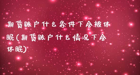 期货账户什么条件下会被休眠(期货账户什么情况下会休眠)_https://www.zztgc.com_黄金期货_第1张