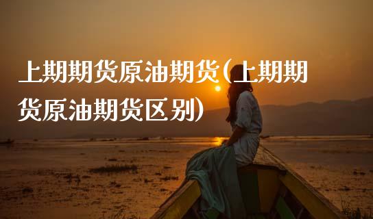 上期期货原油期货(上期期货原油期货区别)_期货行情_第1张_珍投期货网 上期期货原油期货(上期期货原油期货区别)_https://www.zztgc.com_期货行情_第1张