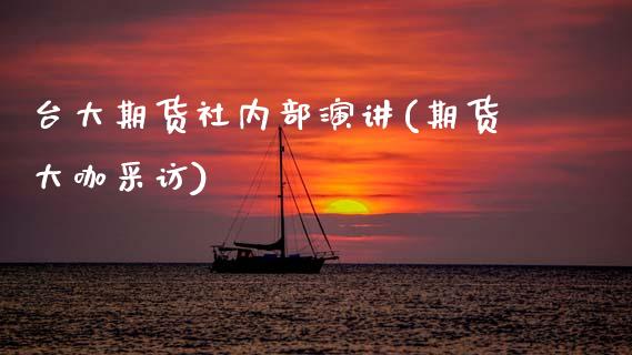 台大期货社内部演讲(期货大咖采访)_https://www.zztgc.com_期货直播_第1张
