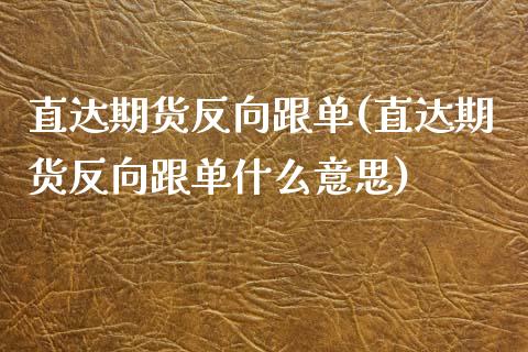 直达期货反向跟单(直达期货反向跟单什么意思)_https://www.zztgc.com_期货直播_第1张