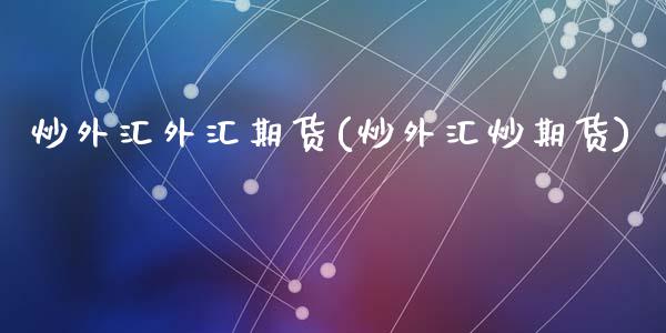 炒外汇外汇期货(炒外汇炒期货)_https://www.zztgc.com_黄金期货_第1张