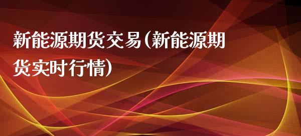 新能源期货交易(新能源期货实时行情)_https://www.zztgc.com_期货行情_第1张