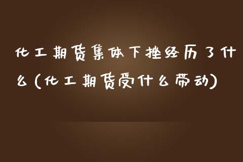 化工期货集体下挫经历了什么(化工期货受什么带动)_https://www.zztgc.com_原油期货_第1张