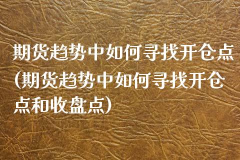 期货趋势中如何寻找开仓点(期货趋势中如何寻找开仓点和收盘点)_https://www.zztgc.com_期货行情_第1张
