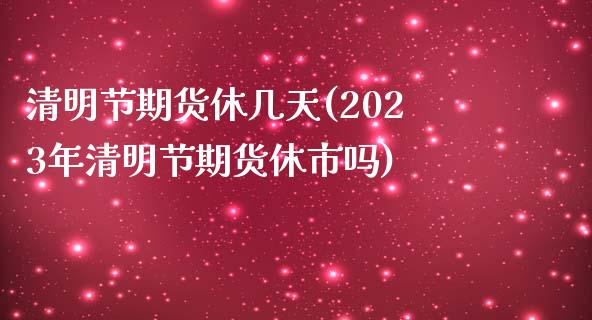 清明节期货休几天(2023年清明节期货休市吗)_https://www.zztgc.com_期货直播_第1张