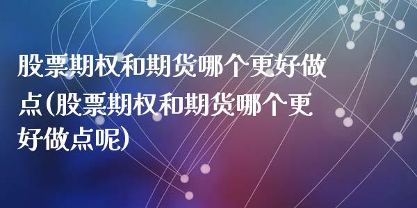 股票期权和期货哪个更好做点(股票期权和期货哪个更好做点呢)_https://www.zztgc.com_原油期货_第1张