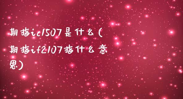 期指ic1507是什么(期指if2107指什么意思)_期货入门_第1张_珍投期货网 期指ic1507是什么(期指if2107指什么意思)_https://www.zztgc.com_期货入门_第1张