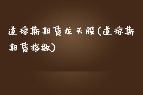 道琼斯期货龙头股(道琼斯期货指数)_https://www.zztgc.com_期货行情_第1张