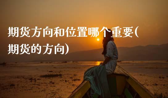 期货方向和位置哪个重要(期货的方向)_https://www.zztgc.com_原油期货_第1张
