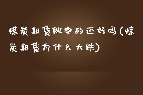 煤炭期货做空的还好吗(煤炭期货为什么大跌)_https://www.zztgc.com_期货开户_第1张