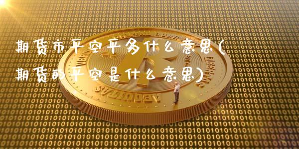 期货市平空平多什么意思(期货的平空是什么意思)_https://www.zztgc.com_原油期货_第1张