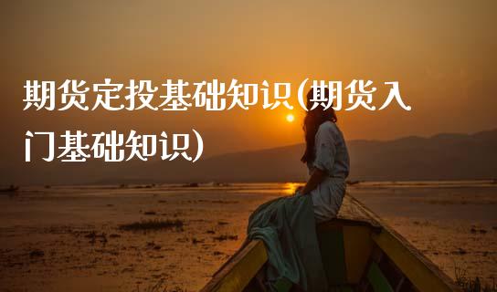 期货定投基础知识(期货入门基础知识)_https://www.zztgc.com_期货行情_第1张