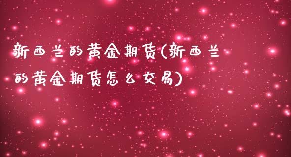 新西兰的黄金期货(新西兰的黄金期货怎么交易)_https://www.zztgc.com_黄金期货_第1张