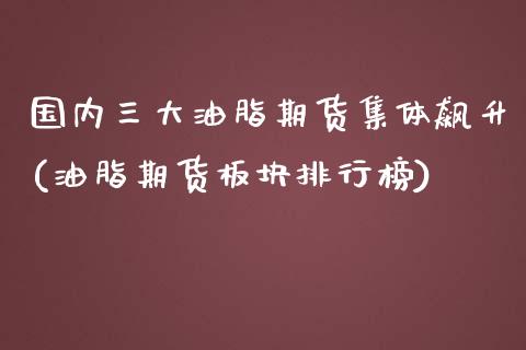 国内三大油脂期货集体飙升(油脂期货板块排行榜)_https://www.zztgc.com_原油期货_第1张