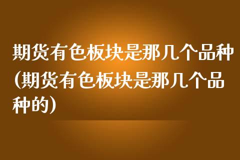 期货有色板块是那几个品种(期货有色板块是那几个品种的)_https://www.zztgc.com_期货开户_第1张
