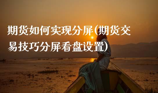 期货如何实现分屏(期货交易技巧分屏看盘设置)_https://www.zztgc.com_原油期货_第1张