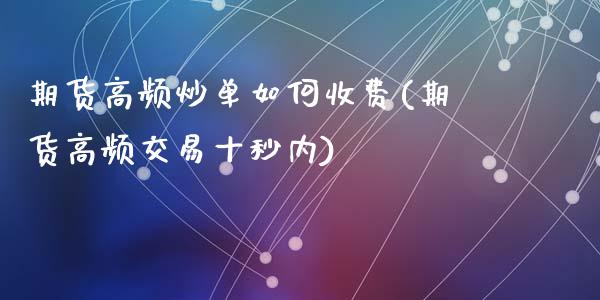 期货高频炒单如何收费(期货高频交易十秒内)_https://www.zztgc.com_期货直播_第1张