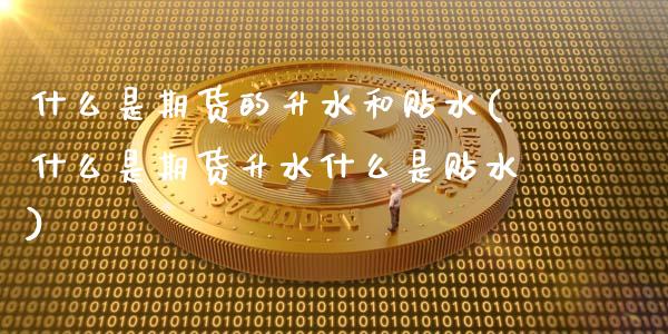 什么是期货的升水和贴水(什么是期货升水什么是贴水)_https://www.zztgc.com_期货直播_第1张