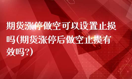 期货涨停做空可以设置止损吗(期货涨停后做空止损有效吗?)_https://www.zztgc.com_原油期货_第1张