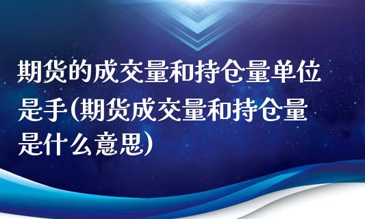 期货的成交量和持仓量单位是手(期货成交量和持仓量是什么意思)_https://www.zztgc.com_期货行情_第1张