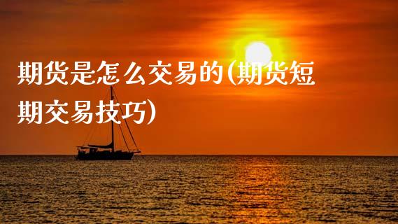 期货是怎么交易的(期货短期交易技巧)_https://www.zztgc.com_期货直播_第1张