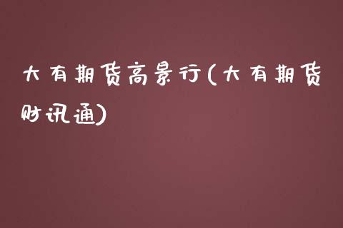 大有期货高景行(大有期货财讯通)_https://www.zztgc.com_原油期货_第1张