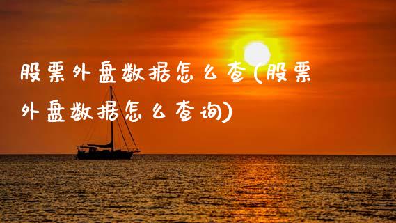 股票外盘数据怎么查(股票外盘数据怎么查询)_https://www.zztgc.com_黄金期货_第1张