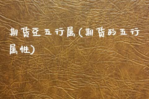 期货豆五行属(期货的五行属性)_https://www.zztgc.com_期货开户_第1张