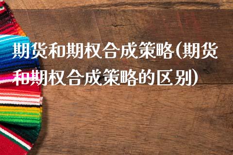 期货和期权合成策略(期货和期权合成策略的区别)_https://www.zztgc.com_期货直播_第1张