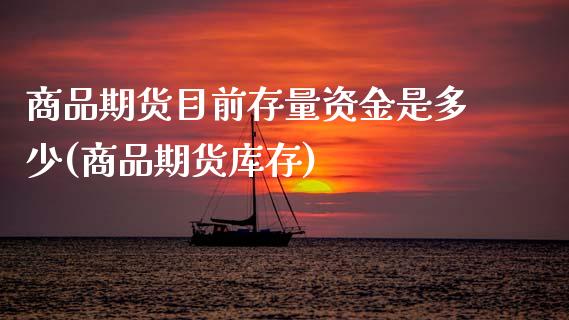 商品期货目前存量资金是多少(商品期货库存)_https://www.zztgc.com_期货行情_第1张