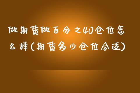 做期货做百分之40仓位怎么样(期货多少仓位合适)_https://www.zztgc.com_黄金期货_第1张