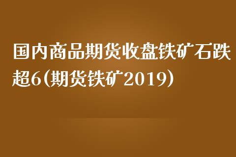 国内商品期货收盘铁矿石跌超6(期货铁矿2019)_期货行情_第1张_珍投期货网 国内商品期货收盘铁矿石跌超6(期货铁矿2019)_https://www.zztgc.com_期货行情_第1张