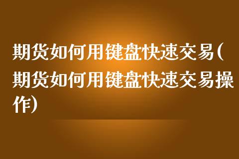 期货如何用键盘快速交易(期货如何用键盘快速交易操作)_https://www.zztgc.com_期货行情_第1张