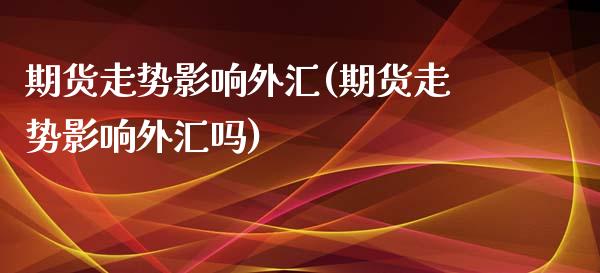 期货走势影响外汇(期货走势影响外汇吗)_https://www.zztgc.com_期货入门_第1张