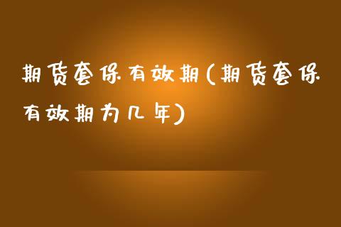 期货套保有效期(期货套保有效期为几年)_https://www.zztgc.com_期货直播_第1张