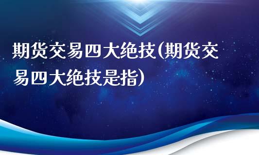 期货交易四大绝技(期货交易四大绝技是指)_https://www.zztgc.com_期货行情_第1张