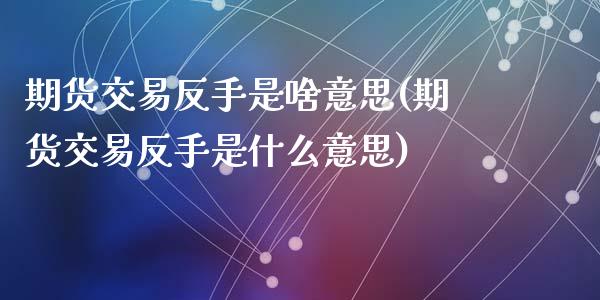 期货交易反手是啥意思(期货交易反手是什么意思)_期货直播_第1张_珍投期货网 期货交易反手是啥意思(期货交易反手是什么意思)_https://www.zztgc.com_期货直播_第1张